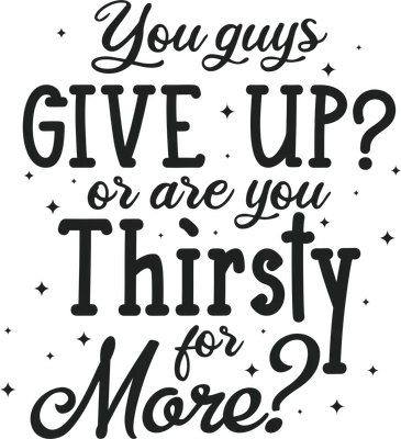 Thiết kế typography với dòng chữ You guys GIVE UP? or are you Thirsty for More? phong cách hiện đại