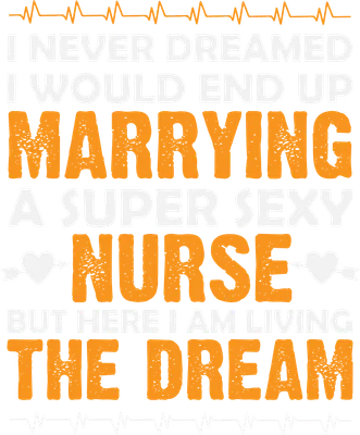 Hình ảnh chữ 'I NEVER DREAMED I WOULD END UP MARRYING A SUPER SEXY NURSE BUT HERE I AM LIVING THE DREAM' với biểu tượng tim và nhịp tim.