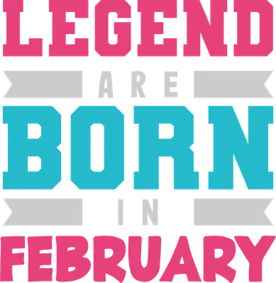 Hình in chữ 'LEGENDS ARE BORN IN FEBRUARY' với màu hồng, xanh dương và xám.